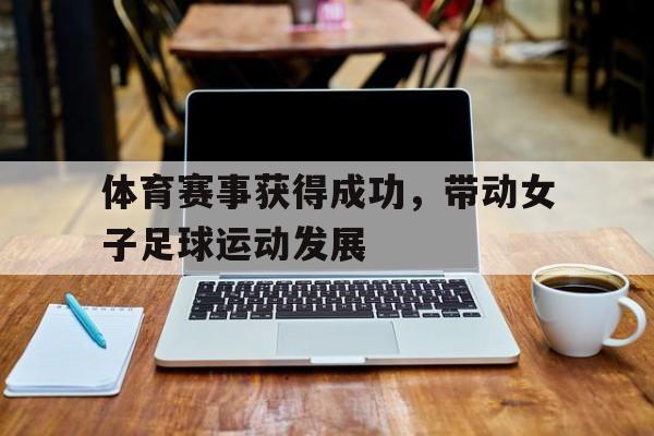 体育赛事获得成功，带动女子足球运动发展