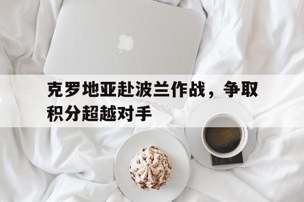 克罗地亚赴波兰作战，争取积分超越对手